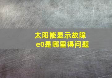 太阳能显示故障e0是哪里得问题