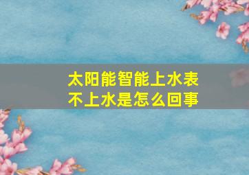 太阳能智能上水表不上水是怎么回事