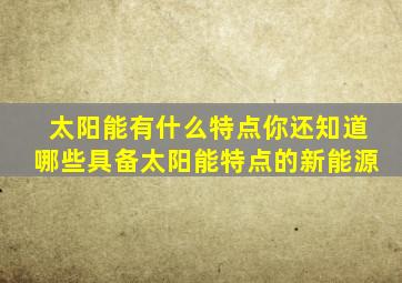 太阳能有什么特点你还知道哪些具备太阳能特点的新能源