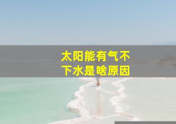 太阳能有气不下水是啥原因