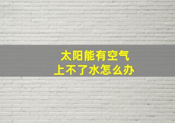 太阳能有空气上不了水怎么办