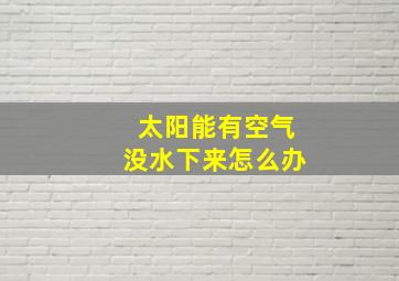 太阳能有空气没水下来怎么办