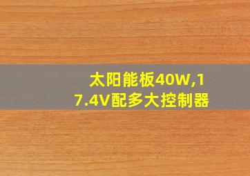 太阳能板40W,17.4V配多大控制器