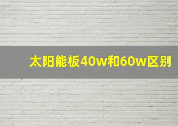 太阳能板40w和60w区别