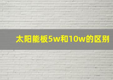 太阳能板5w和10w的区别