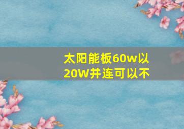 太阳能板60w以20W并连可以不