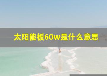 太阳能板60w是什么意思