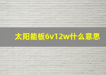 太阳能板6v12w什么意思