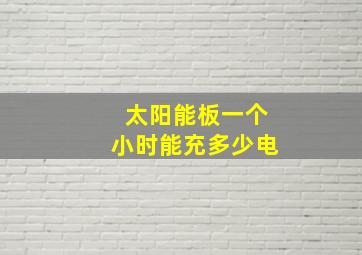 太阳能板一个小时能充多少电