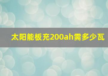 太阳能板充200ah需多少瓦