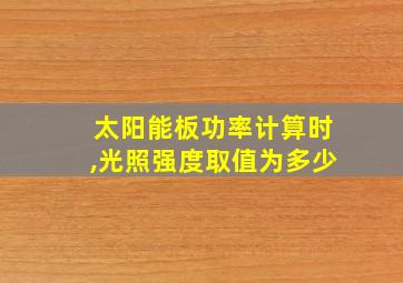 太阳能板功率计算时,光照强度取值为多少