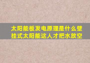 太阳能板发电原理是什么壁挂式太阳能这人才把水放空