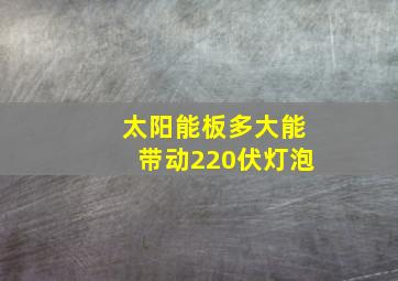 太阳能板多大能带动220伏灯泡