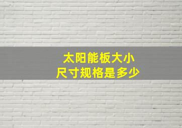 太阳能板大小尺寸规格是多少