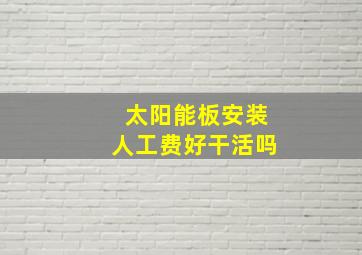 太阳能板安装人工费好干活吗