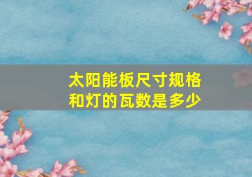 太阳能板尺寸规格和灯的瓦数是多少