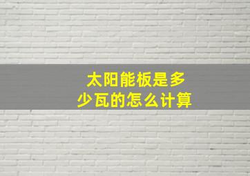 太阳能板是多少瓦的怎么计算