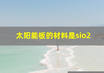 太阳能板的材料是sio2