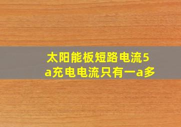 太阳能板短路电流5a充电电流只有一a多