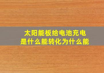 太阳能板给电池充电是什么能转化为什么能