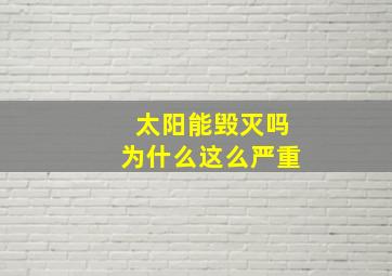 太阳能毁灭吗为什么这么严重