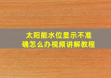 太阳能水位显示不准确怎么办视频讲解教程