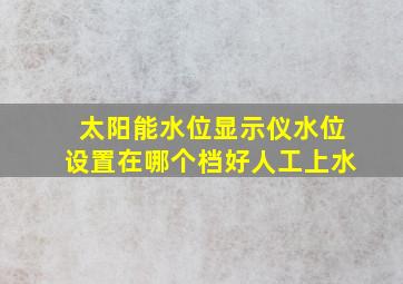 太阳能水位显示仪水位设置在哪个档好人工上水