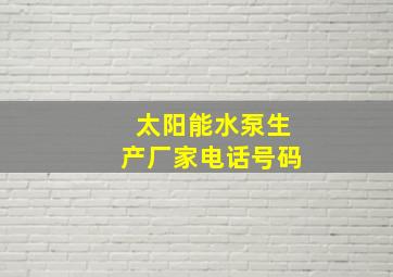 太阳能水泵生产厂家电话号码