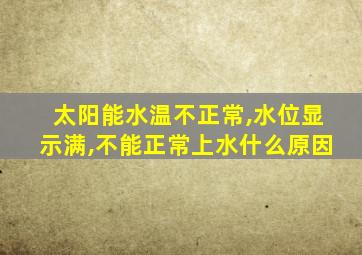 太阳能水温不正常,水位显示满,不能正常上水什么原因