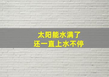 太阳能水满了还一直上水不停