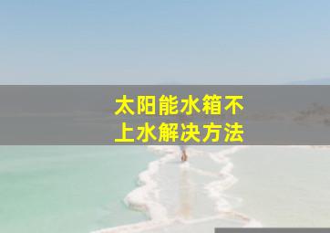 太阳能水箱不上水解决方法