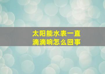 太阳能水表一直滴滴响怎么回事