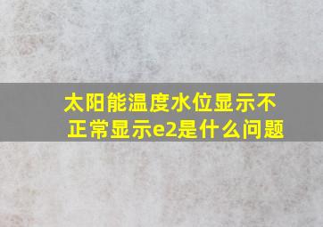 太阳能温度水位显示不正常显示e2是什么问题