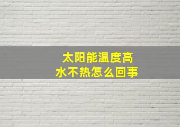 太阳能温度高水不热怎么回事