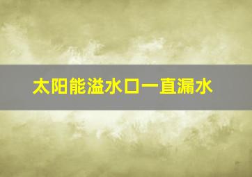 太阳能溢水口一直漏水