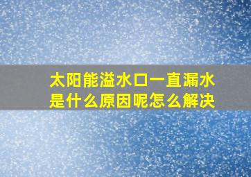 太阳能溢水口一直漏水是什么原因呢怎么解决