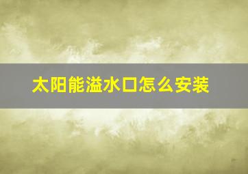 太阳能溢水口怎么安装