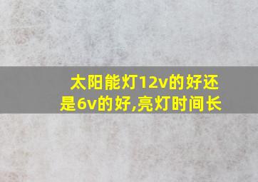 太阳能灯12v的好还是6v的好,亮灯时间长