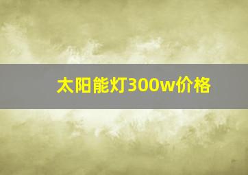 太阳能灯300w价格