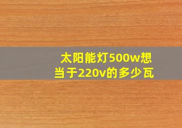 太阳能灯500w想当于220v的多少瓦