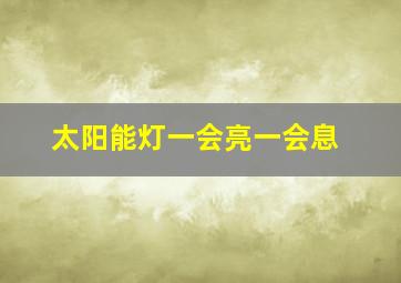 太阳能灯一会亮一会息