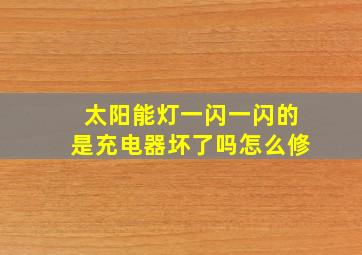 太阳能灯一闪一闪的是充电器坏了吗怎么修