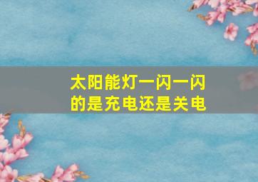 太阳能灯一闪一闪的是充电还是关电