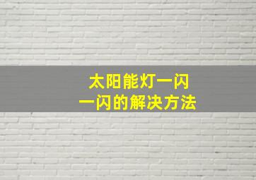 太阳能灯一闪一闪的解决方法