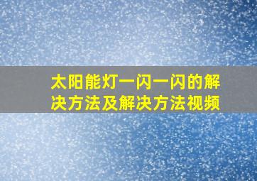 太阳能灯一闪一闪的解决方法及解决方法视频