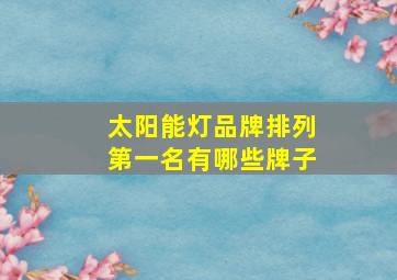 太阳能灯品牌排列第一名有哪些牌子