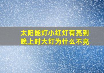 太阳能灯小红灯有亮到晚上时大灯为什么不亮