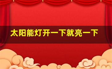 太阳能灯开一下就亮一下