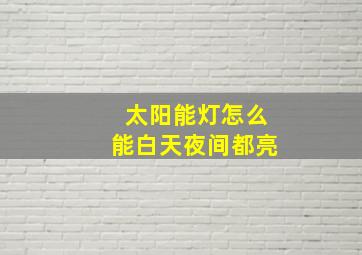 太阳能灯怎么能白天夜间都亮