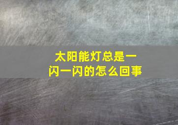 太阳能灯总是一闪一闪的怎么回事